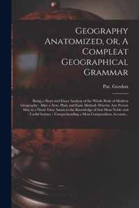 Geography Anatomized, or, A Compleat Geographical Grammar [microform]: Being a Short and Exact Analysis of the Whole Body of Modern Geography