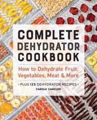 Complete Dehydrator Cookbook: How to Dehydrate Fruit, Vegetables, Meat & More