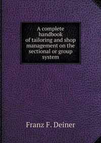 A complete handbook of tailoring and shop management on the sectional or group system