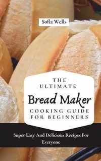 The Ultimate Bread Maker Cooking Guide For Beginners