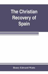 The Christian recovery of Spain, being the story of Spain from the Moorish conquest to the fall of Granada (711-1492 a.d.)