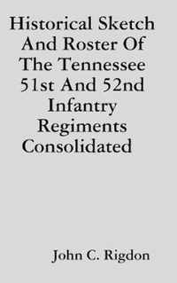 Historical Sketch And Roster Of The Tennessee 51st And 52nd Infantry Regiments Consolidated