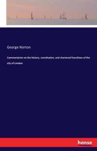 Commentaries on the history, constitution, and chartered franchises of the city of London