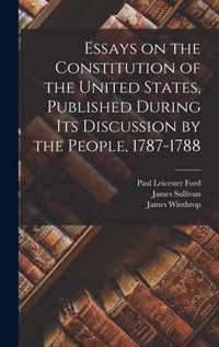 Essays on the Constitution of the United States, Published During Its Discussion by the People, 1787-1788