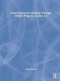 Social-Emotional Learning Through STEAM Projects, Grades 4-5