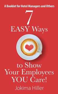 7 EASY Ways to Show Your Employees YOU Care! A Booklet for Hotel Managers and Others