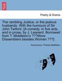 The Rambling Justice, or the Jealous Husbands. with the Humours of Sir John Twiford. [A Comedy, in Five Acts, and in Prose, by J. Leanerd. Borrowed from T. Middleton's More Dissemblers Besides Women.]