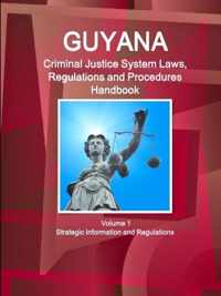 Guyana Criminal Justice System Laws, Regulations and Procedures Handbook Volume 1 Strategic Information and Regulations