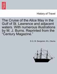 The Cruise of the Alice May in the Gulf of St. Lawrence and Adjacent Waters. with Numerous Illustrations by M. J. Burns. Reprinted from the Century Magazine.