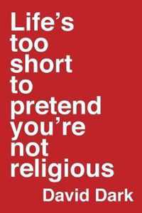 Life's Too Short to Pretend You're Not Religious