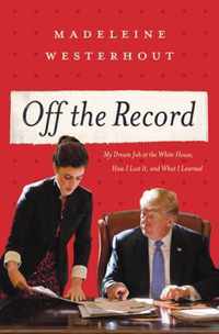 Off the Record My Dream Job at the White House, How I Lost It, and What I Learned