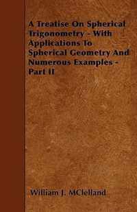 A Treatise On Spherical Trigonometry - With Applications To Spherical Geometry And Numerous Examples - Part II