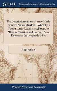 The Description and use of a new Much-improved Sinical Quadrant, Whereby, a Person ... may Learn, in six Hours, to Allow for Variation and Lee-way, Also, Determine the Longitude at Sea