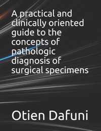 A practical and clinically oriented guide to the concepts of pathologic diagnosis of surgical specimens