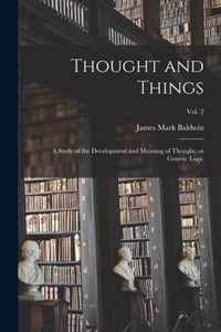 Thought and Things; a Study of the Development and Meaning of Thought, or Genetic Logic; vol. 2