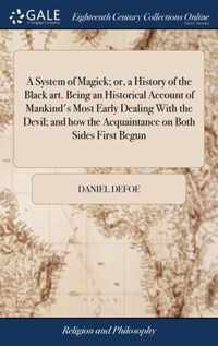 A System of Magick; or, a History of the Black art. Being an Historical Account of Mankind's Most Early Dealing With the Devil; and how the Acquaintance on Both Sides First Begun