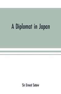 A diplomat in Japan; The inner history of the critical years in the evolution of Japan when the ports were opened and the monarchy restored, recorded by a diplomatist who took an active part in the events of the time, with an account of his personal experien