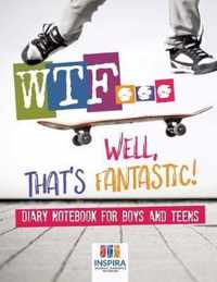 WTF...Well, That's Fantastic! Diary Notebook for Boys and Teens