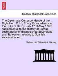 The Diplomatic Correspondence of the Right Hon. R. H., Envoy Extraordinary to the Duke of Savoy, July 1703-May 1706