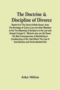 The Doctrine & Discipline Of Divorce: Restor'D To The Good Of Both Sexes, From The Bondage Of Canon Law And Other Mistakes To The True Meaning Of Scripture In The Law And Gospel Compar'D