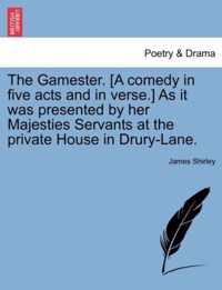 The Gamester. [A Comedy in Five Acts and in Verse.] as It Was Presented by Her Majesties Servants at the Private House in Drury-Lane.