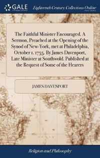 The Faithful Minister Encouraged. A Sermon, Preached at the Opening of the Synod of New-York, met at Philadelphia, October 1. 1755. By James Davenport, Late Minister at Southwold. Published at the Request of Some of the Hearers