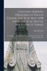 A Second Sermon, Preached at Paules Crosse, the 21 of May, 1598 Upon the 21 of Matth. the 12 and 13. Verses