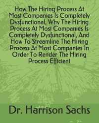 How The Hiring Process At Most Companies Is Completely Dysfunctional, Why The Hiring Process At Most Companies Is Completely Dysfunctional, And How To Streamline The Hiring Process At Most Companies In Order To Render The Hiring Process Efficient