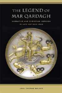 Legend Of Mar Qardagh - Narrative And Christian Heroism In Late Antique Iraq