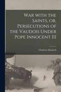 War With the Saints, or, Persecutions of the Vaudois Under Pope Innocent III