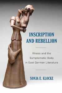 Inscription and Rebellion  Illness and the Symptomatic Body in East German Literature