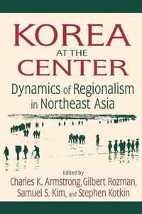 Korea at the Center: Dynamics of Regionalism in Northeast Asia: Dynamics of Regionalism in Northeast Asia