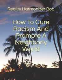 How To Cure Racism And Promote A Neighborly World