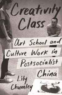 Creativity Class  Art School and Culture Work in Postsocialist China