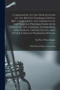 Companion to the New Edition of the British Pharmacopoeia 1867, Comparing the Strength of the Various Preparations With Those of the London, Edinburgh, and Dublin, United States, and Other Foreign Pharmacopoeias