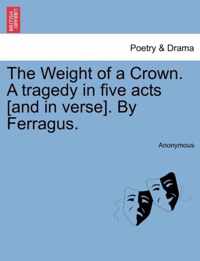 The Weight of a Crown. a Tragedy in Five Acts [And in Verse]. by Ferragus.