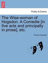 The Wise-Woman of Hogsdon. a Comedie [In Five Acts and Principally in Prose], Etc.