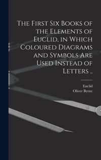 The First Six Books of the Elements of Euclid, in Which Coloured Diagrams and Symbols Are Used Instead of Letters ..