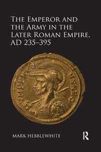 The Emperor and the Army in the Later Roman Empire, AD 235-395