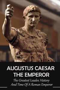 Augustus Caesar The Emperor: The Greatest Leader, History And Time Of A Roman Emperor