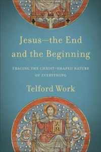 Jesusthe End and the Beginning Tracing the ChristShaped Nature of Everything