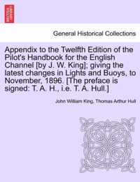 Appendix to the Twelfth Edition of the Pilot's Handbook for the English Channel [By J. W. King]; Giving the Latest Changes in Lights and Buoys, to November, 1896. [The Preface Is Signed