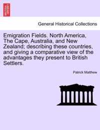 Emigration Fields. North America, the Cape, Australia, and New Zealand; Describing These Countries, and Giving a Comparative View of the Advantages They Present to British Settlers.