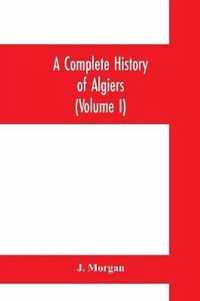 A complete history of Algiers. To which is prefixed, an epitome of the general history of Barbary, from the earliest times