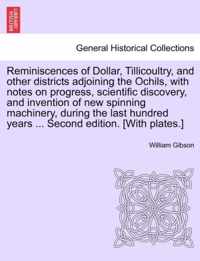 Reminiscences of Dollar, Tillicoultry, and Other Districts Adjoining the Ochils, with Notes on Progress, Scientific Discovery, and Invention of New Spinning Machinery, During the Last Hundred Years ... Second Edition. [With Plates.]