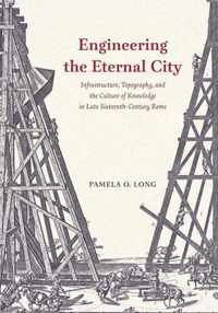 Engineering the Eternal City : Infrastructure, Topography, and the Culture of Knowledge in Late Sixteenth-Century Rome