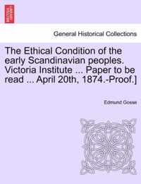 The Ethical Condition of the Early Scandinavian Peoples. Victoria Institute ... Paper to Be Read ... April 20th, 1874.-Proof.]