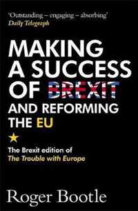 Making a Success of Brexit and Reforming the EU The Brexit edition of The Trouble with Europe 'Bootle is right on every count'  Guardian