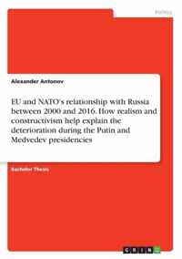 EU and NATO's relationship with Russia between 2000 and 2016. How realism and constructivism help explain the deterioration during the Putin and Medvedev presidencies