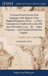 A Sermon Preached in the Ersh Language to His Majesty's First Highland Regiment of Foot, ... at Their Cantonment at Camberwell, on the 18th day of December, 1745. ... By ... Adam Ferguson, ... and Translated by him Into English,